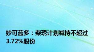 妙可蓝多：柴琇计划减持不超过3.72%股份