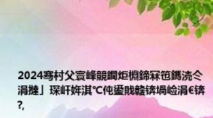 2024骞村父寰峰競鐧炬棩鍗冧竾鎷涜仒涓撻」琛屽姩淇℃伅鍙戝竷锛堝崄涓€锛?,