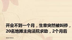 开业不到一个月，生意突然被叫停，20名地摊主向法院求助，2个月后……