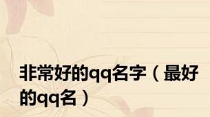 非常好的qq名字（最好的qq名）