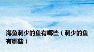 海鱼刺少的鱼有哪些（刺少的鱼有哪些）