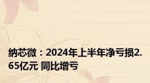 纳芯微：2024年上半年净亏损2.65亿元 同比增亏