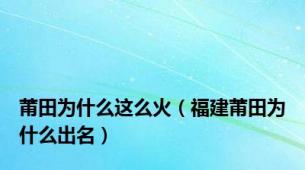 莆田为什么这么火（福建莆田为什么出名）