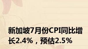 新加坡7月份CPI同比增长2.4%，预估2.5%