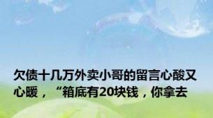 欠债十几万外卖小哥的留言心酸又心暖，“箱底有20块钱，你拿去