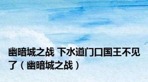 幽暗城之战 下水道门口国王不见了（幽暗城之战）