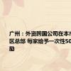 广州：外资跨国公司在本市设立地区总部 每家给予一次性500万元奖励