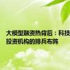 大模型融资热背后：科技大厂与投资机构的排兵布阵