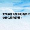 女生染什么颜色好看图片（女生染什么颜色好看）