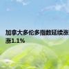 加拿大多伦多指数延续涨势，上涨1.1%