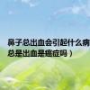 鼻子总出血会引起什么病（鼻子总是出血是癌症吗）