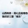 山西税务：用心完善绿色税制 用情织好三晋“绿衣”