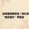 政务服务新体验！他们亲身感受“跨省通办”零距离