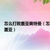 怎么打败盖亚奥特曼（怎么打败盖亚）