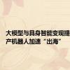 大模型与具身智能变现提速，国产机器人加速“出海”