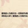 爱我的人为我付出一切我却为我爱的人流泪狂乱心碎（爱我的人为我付出一切）