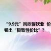 “9.9元”风吹餐饮业  价格战能卷出“极致性价比”?