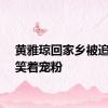 黄雅琼回家乡被追签名笑着宠粉