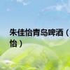 朱佳怡青岛啤酒（朱佳怡）
