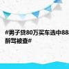 #男子贷80万买车选中8888车牌醉驾被查#