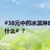 #38元中药冰淇淋吃的是什么# ？