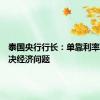 泰国央行行长：单靠利率无法解决经济问题