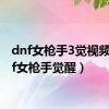 dnf女枪手3觉视频（dnf女枪手觉醒）
