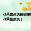 cf荣誉系统在哪里打开（cf荣誉系统）