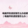 电脑开机速度慢怎么办的解决办法（电脑开机速度慢怎么办）