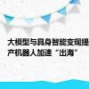 大模型与具身智能变现提速，国产机器人加速“出海”
