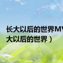 长大以后的世界MV(长大以后的世界)