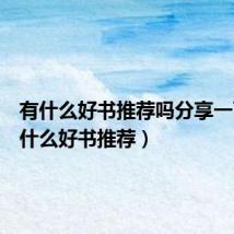 有什么好书推荐吗分享一下(有什么好书推荐)