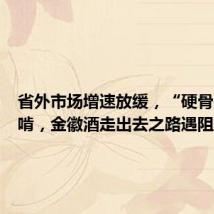 省外市场增速放缓,“硬骨头”难啃,金徽酒走出去之路遇阻