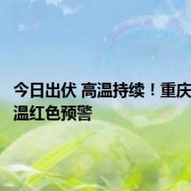 今日出伏 高温持续!重庆再发高温红色预警