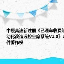 中原高速新注册《已通车收费站低造价自动化改造远控坐席系统V1.0》项目的软件著作权