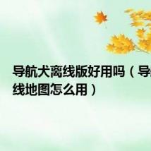 导航犬离线版好用吗（导航犬离线地图怎么用）