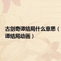 古剑奇谭结局什么意思(古剑奇谭结局动画)
