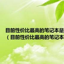 目前性价比最高的笔记本是哪一款（目前性价比最高的笔记本）