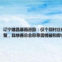 辽宁建昌暴雨追踪:仅个别村庄信号未恢复,县慈善总会称急需棉被和即食食品