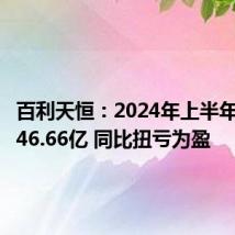 百利天恒:2024年上半年净利润46.66亿 同比扭亏为盈