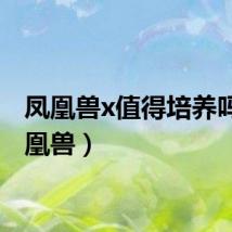 凤凰兽x值得培养吗（凤凰兽）
