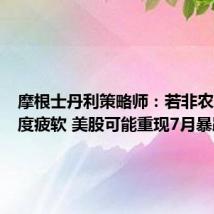 摩根士丹利策略师:若非农就业再度疲软 美股可能重现7月暴跌