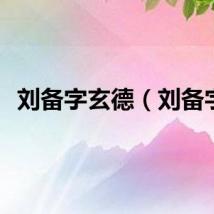 刘备字玄德（刘备字）
