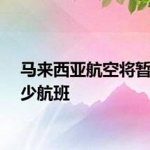 马来西亚航空将暂时减少航班