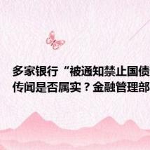 多家银行“被通知禁止国债交易”传闻是否属实?金融管理部门回应