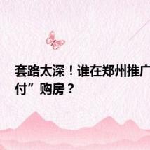 套路太深!谁在郑州推广“0首付”购房?