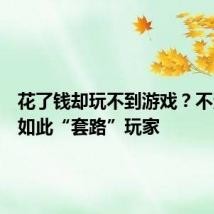 花了钱却玩不到游戏?不法分子如此“套路”玩家