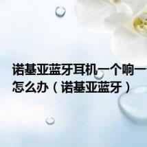 诺基亚蓝牙耳机一个响一个不响怎么办(诺基亚蓝牙)