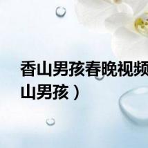 香山男孩春晚视频（香山男孩）