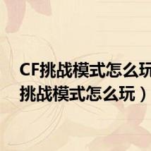 CF挑战模式怎么玩（cf挑战模式怎么玩）